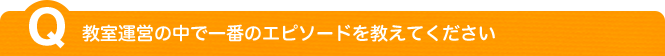 教室運営の中で一番のエピソードを教えてください 