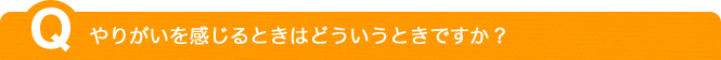 やりがいを感じるときはどういうときですか？