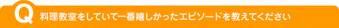 料理教室をしていて一番嬉しかったエピソードを教えてください