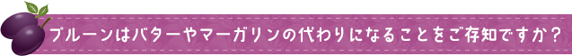 プルーンはバターやマーガリンの代わりになることをご存知ですか？
