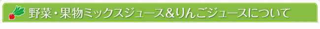 野菜・果物ミックスジュース＆りんごジュースについて